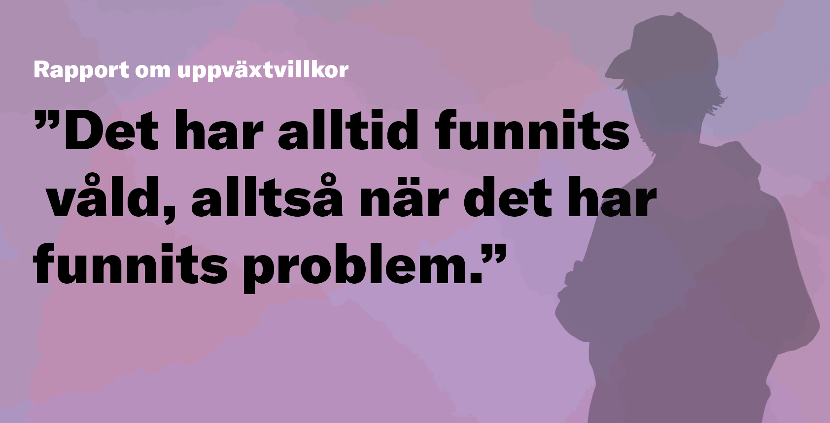 Illustration med person i siluett, med citatet "Det har alltid funnits våld, alltså när det har funnits problem."